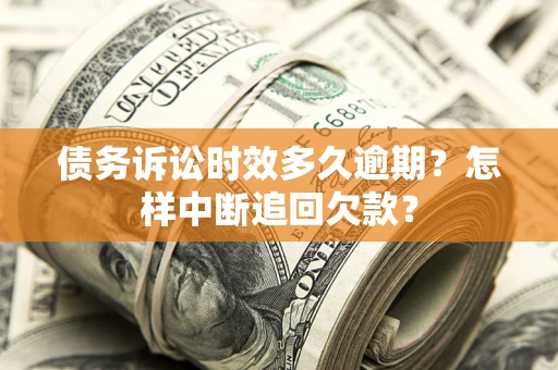 北京债务诉讼时效多久逾期？怎样中断追回欠款？