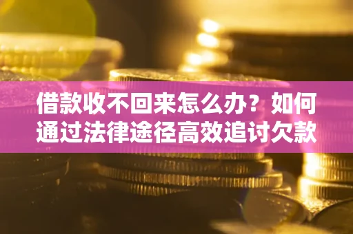 北京借款收不回来怎么办?如何通过法律途径高效追讨欠款? 北京借款收不回来怎么办?如何通过法律途径高效追讨欠款?