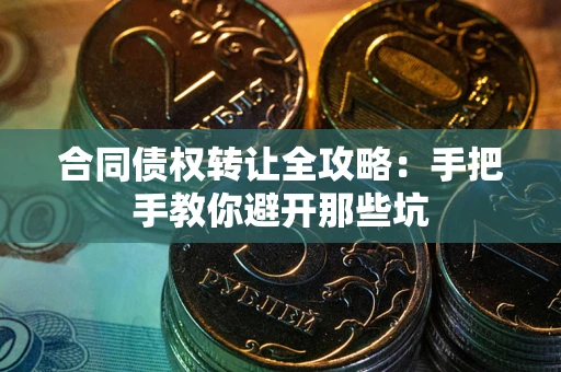 北京合同债权转让全攻略：手把手教你避开那些坑