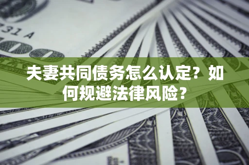 北京夫妻共同债务怎么认定？如何规避法律风险？