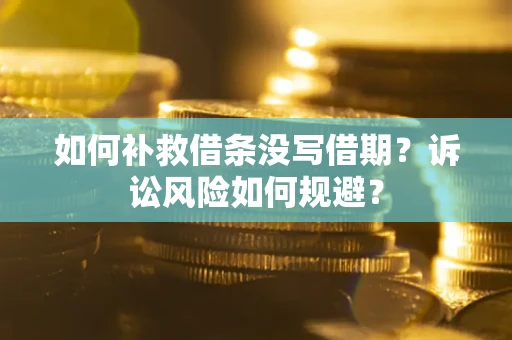 北京如何补救借条没写借期？诉讼风险如何规避？