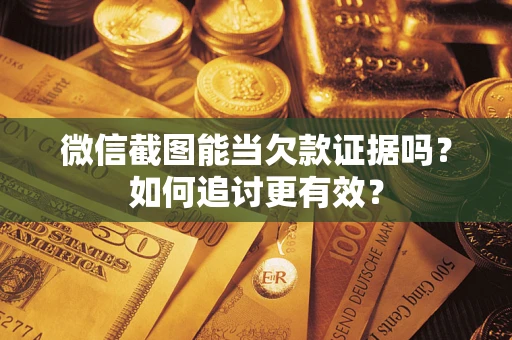 北京微信截图能当欠款证据吗？如何追讨更有效？