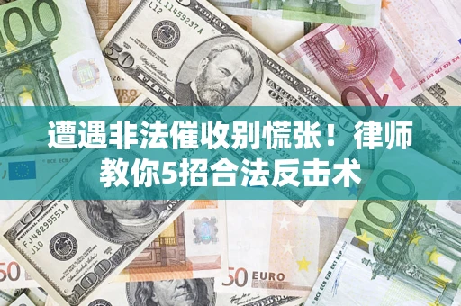 北京遭遇非法催收别慌张！律师教你5招合法反击术
