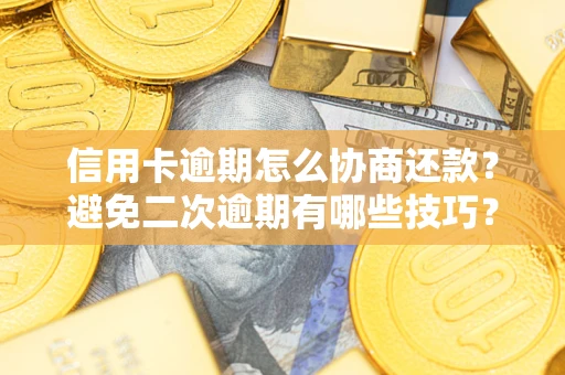 北京信用卡逾期怎么协商还款？避免二次逾期有哪些技巧？
