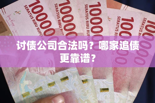 北京讨债公司合法吗？哪家追债更靠谱？