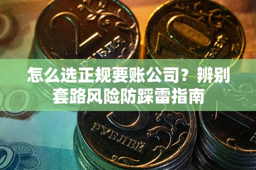 北京怎么选正规要账公司？辨别套路风险防踩雷指南