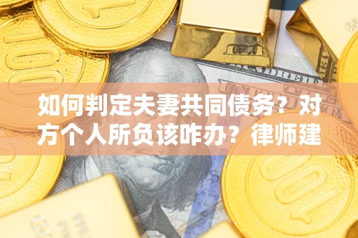 北京如何判定夫妻共同债务？对方个人所负该咋办？律师建议