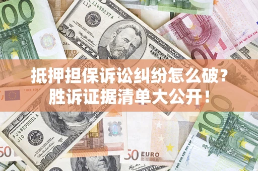 北京抵押担保诉讼纠纷怎么破？胜诉证据清单大公开！