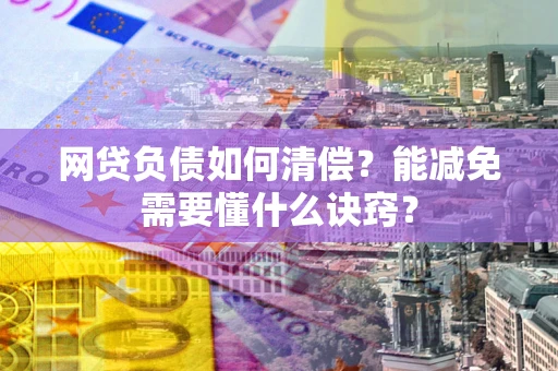 北京网贷负债如何清偿？能减免需要懂什么诀窍？