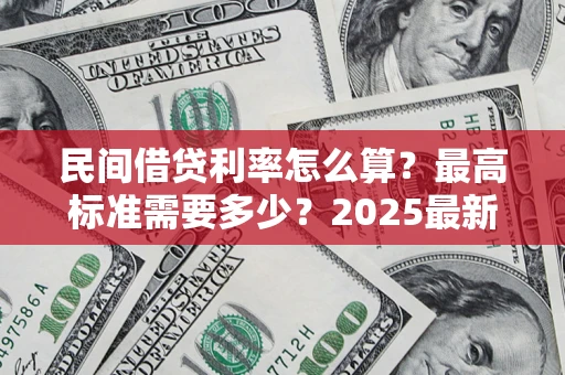 北京民间借贷利率怎么算？最高标准需要多少？2025最新避坑指南