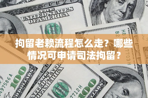 北京拘留老赖流程怎么走？哪些情况可申请司法拘留？