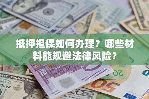 北京抵押担保如何办理？哪些材料能规避法律风险？