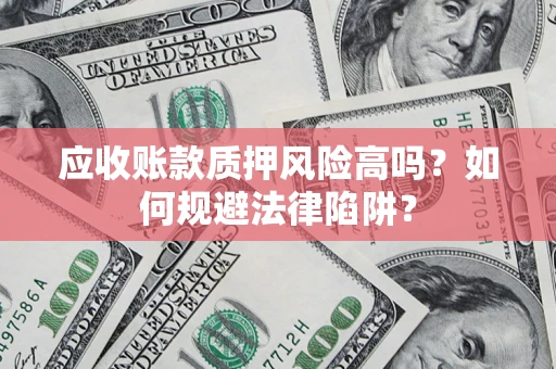 北京应收账款质押风险高吗？如何规避法律陷阱？