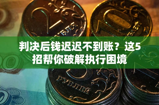 北京判决后钱迟迟不到账？这5招帮你破解执行困境