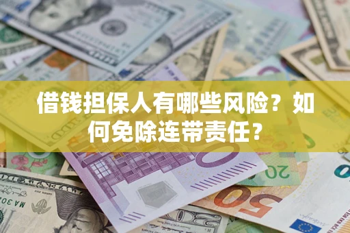 北京借钱担保人有哪些风险？如何免除连带责任？