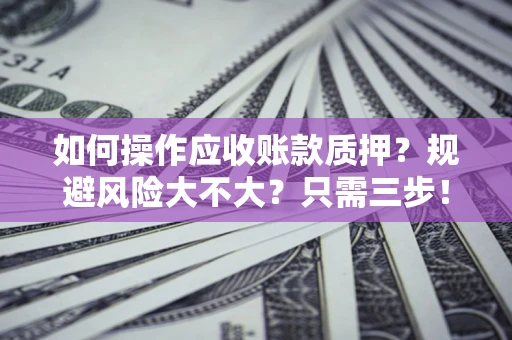 北京如何操作应收账款质押？规避风险大不大？只需三步！