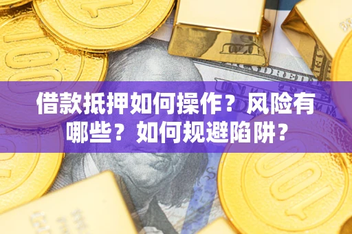 北京借款抵押如何操作？风险有哪些？如何规避陷阱？