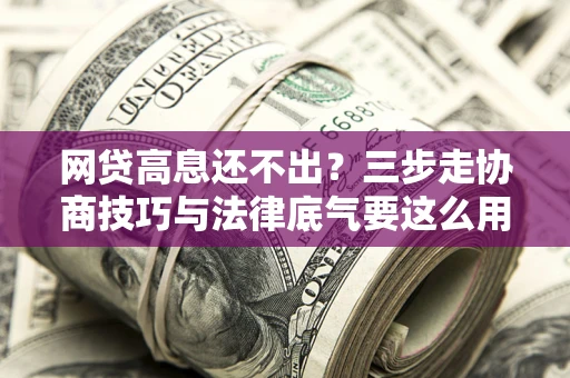 北京网贷高息还不出？三步走协商技巧与法律底气要这么用