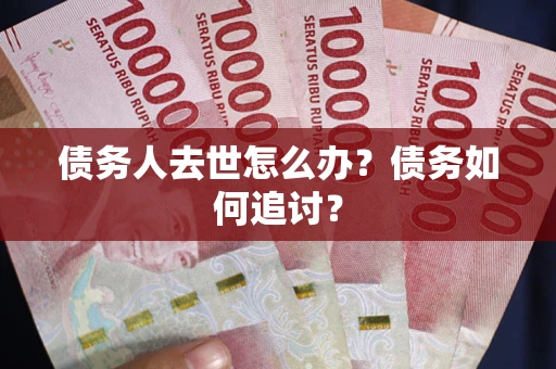 北京债务人去世怎么办？债务如何追讨？