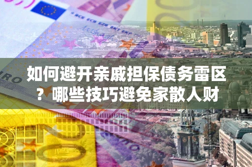 北京如何避开亲戚担保债务雷区？哪些技巧避免家散人财