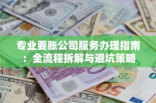 北京专业要账公司服务办理指南：全流程拆解与避坑策略