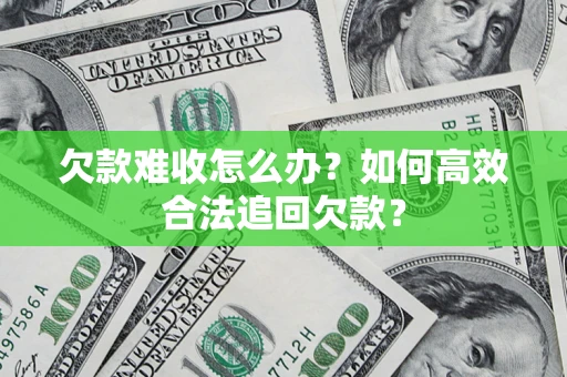 北京欠款难收怎么办？如何高效合法追回欠款？