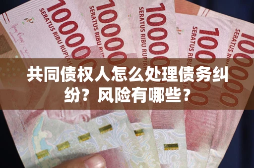 北京共同债权人怎么处理债务纠纷？风险有哪些？