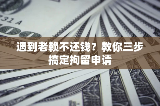 北京遇到老赖不还钱？教你三步搞定拘留申请