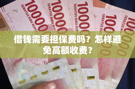 北京借钱需要担保费吗？怎样避免高额收费？