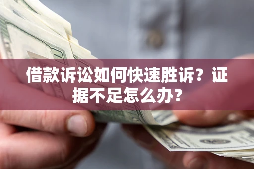 北京借款诉讼如何快速胜诉？证据不足怎么办？