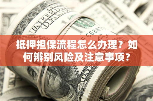 北京抵押担保流程怎么办理？如何辨别风险及注意事项？