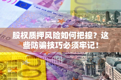 北京股权质押风险如何把控？这些防骗技巧必须牢记！
