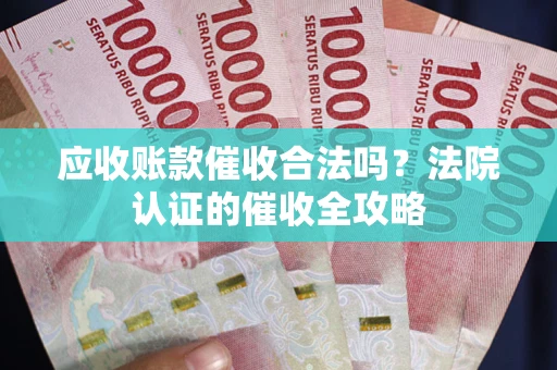 北京应收账款催收合法吗？法院认证的催收全攻略