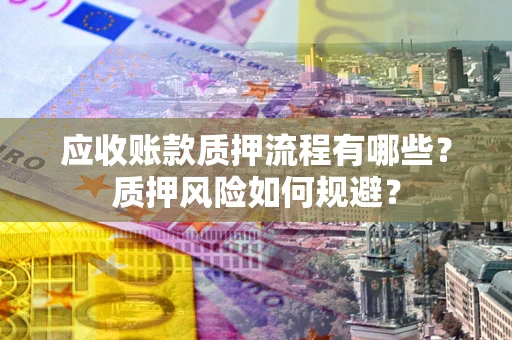 北京应收账款质押流程有哪些？质押风险如何规避？