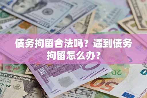 北京债务拘留合法吗？遇到债务拘留怎么办？