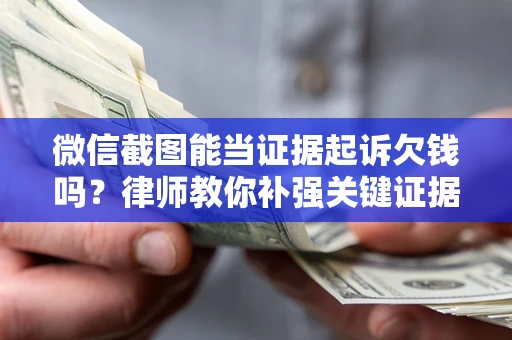 北京微信截图能当证据起诉欠钱吗？律师教你补强关键证据
