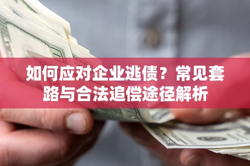 北京如何应对企业逃债？常见套路与合法追偿途径解析