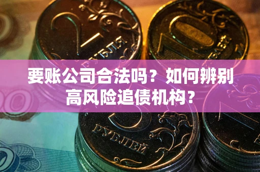 北京要账公司合法吗？如何辨别高风险追债机构？
