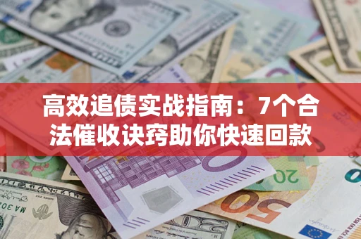 北京高效追债实战指南：7个合法催收诀窍助你快速回款