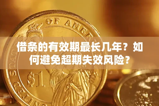 北京借条的有效期最长几年？如何避免超期失效风险？