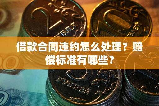 北京借款合同违约怎么处理？赔偿标准有哪些？