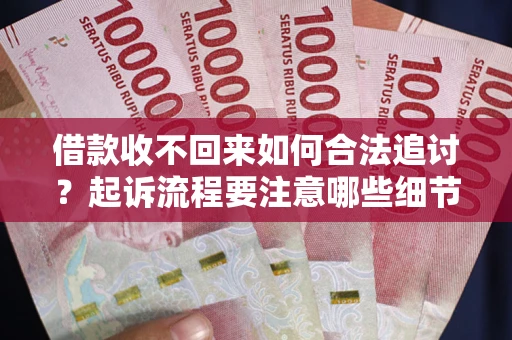 北京借款收不回来如何合法追讨？起诉流程要注意哪些细节？