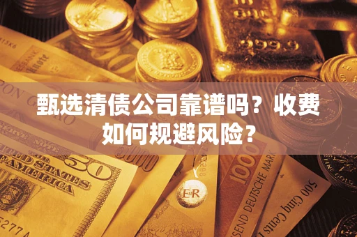 北京甄选清债公司靠谱吗？收费如何规避风险？