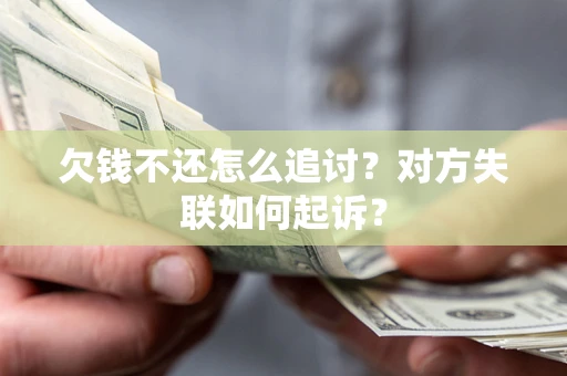 北京欠钱不还怎么追讨？对方失联如何起诉？