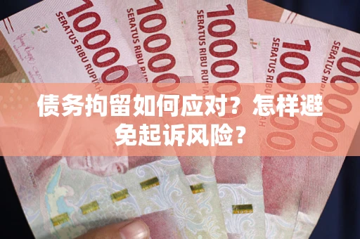 北京债务拘留如何应对？怎样避免起诉风险？