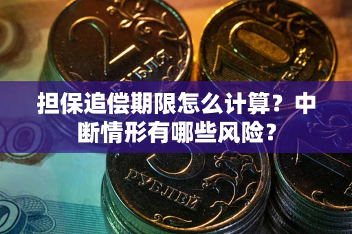 北京担保追偿期限怎么计算？中断情形有哪些风险？