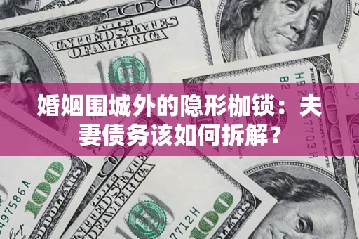 北京婚姻围城外的隐形枷锁：夫妻债务该如何拆解？