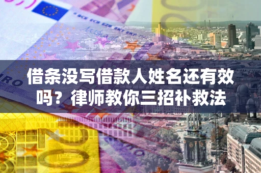 北京借条没写借款人姓名还有效吗？律师教你三招补救法