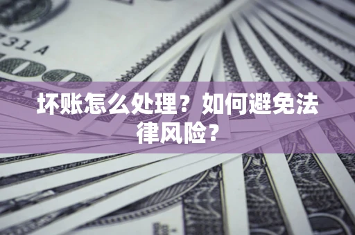 北京坏账怎么处理？如何避免法律风险？
