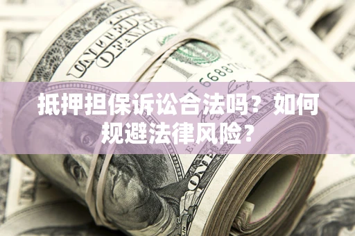 北京抵押担保诉讼合法吗？如何规避法律风险？